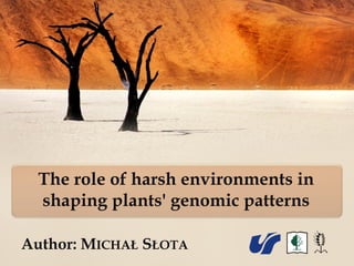 The role of harsh environments in
shaping plants' genomic patterns
Author: MICHAŁ SŁOTA
 