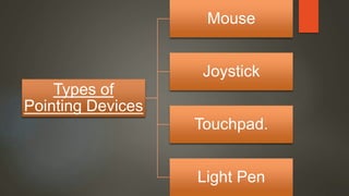 Types of
Pointing Devices
Mouse
Joystick
Touchpad.
Light Pen
 
