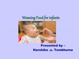 Weaning Food for infants
Presented by –
Harshika .s. Tembhurne
 