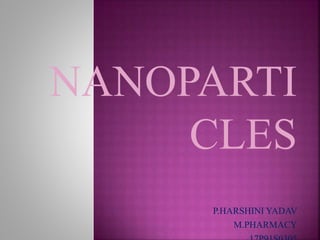 NANOPARTI
CLES
P.HARSHINI YADAV
M.PHARMACY
 