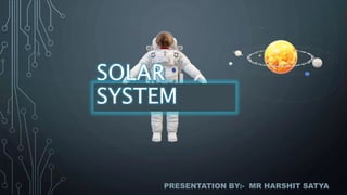 PRESENTATION BY:- MR HARSHIT SATYA
SOLAR
SYSTEM
 