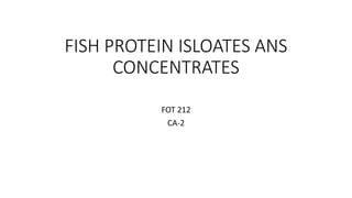 FISH PROTEIN ISLOATES ANS
CONCENTRATES
FOT 212
CA-2
 