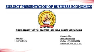 SUBJECT PRESENTATION OF BUSINESS ECONOMICS
SARASWATI VIDYA MANDIR MAHILA MAHAVIDYALAYA
Faculty:-
Simran Gupta
Presented by:-
Harshita Narang
Roll no - 2315137540004
B. Com 2nd sem 2022- 2023
 