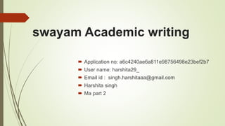 swayam Academic writing
 Application no: a6c4240ae6a811e98756498e23bef2b7
 User name: harshita29_
 Email id : singh.harshitaaa@gmail.com
 Harshita singh
 Ma part 2
 