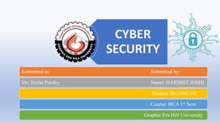 CYBER
SECURITY
Submitted to: Submitted by:
Ms. Richa Pandey Name: HARSHIT JOSHI
Student ID:23041341
Course: BCA 1st Sem
Graphic Era Hill University
 