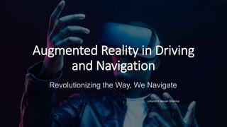 Augmented Reality in Driving
and Navigation
Revolutionizing the Way, We Navigate
- Harshit Jaysan Sharma
 