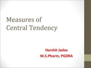 Measures of
Central Tendency
Harshit Jadav
M.S.Pharm, PGDRA
 
