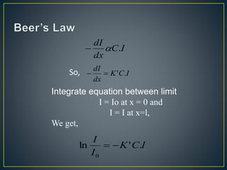 C I 
dI 
  . 
dx 
dI 
  ' . 
So, K C I 
dx 
Integrate equation between limit 
I = Io at x = 0 and 
I = I at x=l, 
We get, 
K C l 
I 
ln ' . 
I 
0 
  
 