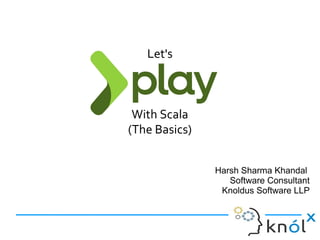 Let's
With Scala
(The Basics)
Harsh Sharma Khandal
Software Consultant
Knoldus Software LLP
 