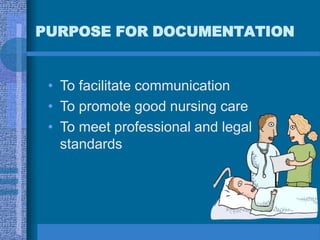 • To facilitate communication
• To promote good nursing care
• To meet professional and legal
standards
PURPOSE FOR DOCUMENTATION
 