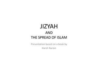 JIZYAH
        AND
THE SPREAD OF ISLAM
Presentation based on a book by
          Harsh Narain
 