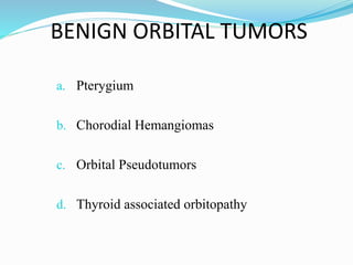 BENIGN ORBITAL TUMORS
a. Pterygium
b. Chorodial Hemangiomas
c. Orbital Pseudotumors
d. Thyroid associated orbitopathy
 