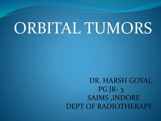 ORBITAL TUMORS
DR. HARSH GOYAL
PG JR- 3
SAIMS ,INDORE
DEPT OF RADIOTHERAPY
 