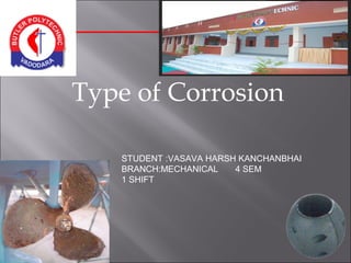 Type of Corrosion
STUDENT :VASAVA HARSH KANCHANBHAI
BRANCH:MECHANICAL 4 SEM
1 SHIFT
 