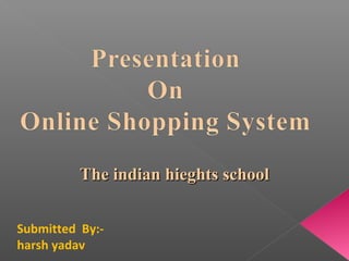 The indian hieghts schoolThe indian hieghts school
Submitted By:-
harsh yadav
 