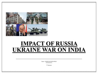 IMPACT OF RUSSIA
UKRAINE WAR ON INDIA
Name:- HARSH KUMAR SINGH
B.TECH (FT)
7th Semester
 