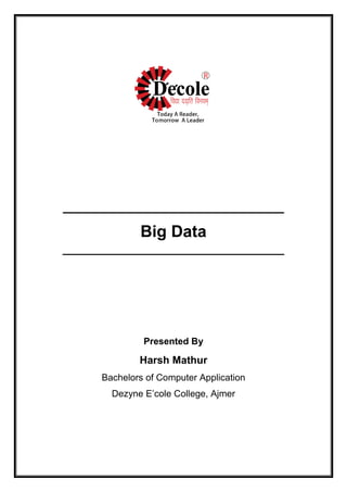 _______________________________
Big Data
______________________________________
Presented By
Harsh Mathur
Bachelors of Computer Application
Dezyne E’cole College, Ajmer
 