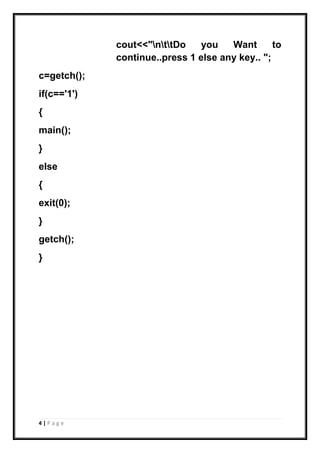 4 | P a g e
cout<<"nttDo you Want to
continue..press 1 else any key.. ";
c=getch();
if(c=='1')
{
main();
}
else
{
exit(0);
}
getch();
}
 