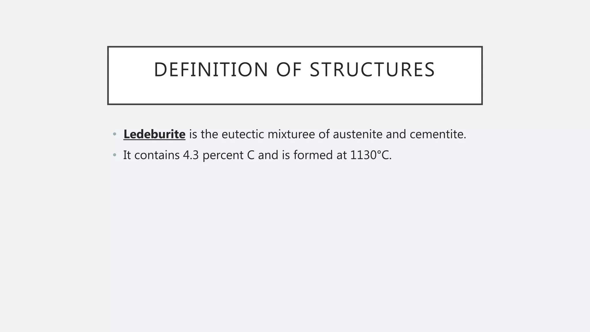 DEFINITION OF STRUCTURES
• Ledeburite is the eutectic mixturee of austenite and cementite.
• It contains 4.3 percent C and is formed at 1130°C.
 