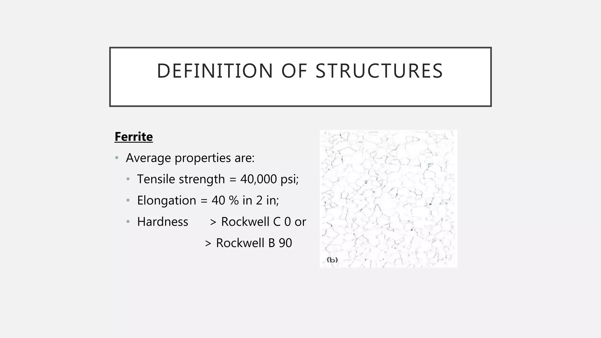 DEFINITION OF STRUCTURES
Ferrite
• Average properties are:
• Tensile strength = 40,000 psi;
• Elongation = 40 % in 2 in;
• Hardness > Rockwell C 0 or
> Rockwell B 90
 