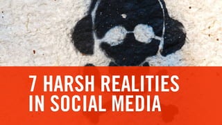 7 HARSH REALITIES
IN SOCIAL MEDIA
 
