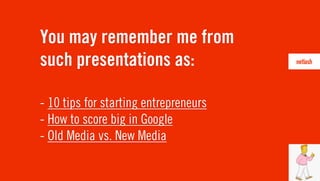 You may remember me from
such presentations as:

- 10 tips for starting entrepreneurs
- How to score big in Google
- Old M...