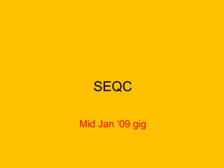 SEQC
Mid Jan ‘09 gig

 