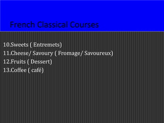 French Classical Courses
10.Sweets ( Entremets)
11.Cheese/ Savoury ( Fromage/ Savoureux)
12.Fruits ( Dessert)
13.Coffee ( café)
 
