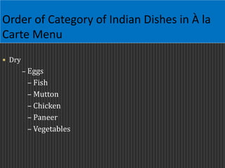Order of Category of Indian Dishes in À la
Carte Menu
 Dry
– Eggs
– Fish
– Mutton
– Chicken
– Paneer
– Vegetables
 