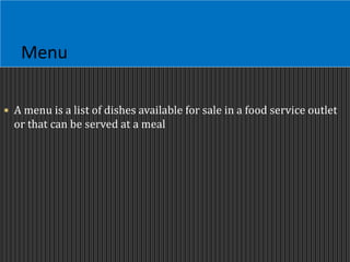 Menu
 A menu is a list of dishes available for sale in a food service outlet
or that can be served at a meal
 