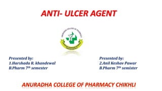 ANTI- ULCER AGENT
Presented by:
1.Harshada R. khandewal
B.Pharm 7th semester
Presented by:
2.Anil Keshav Pawar
B.Pharm 7th semister
 