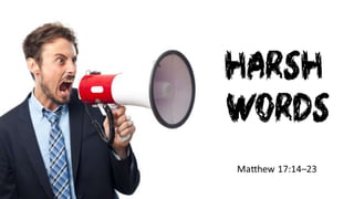 Harsh
Words
Matthew 17:14–23
 
