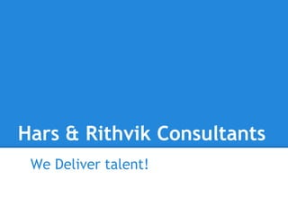 Hars & Rithvik Consultants
 We Deliver talent!
 
