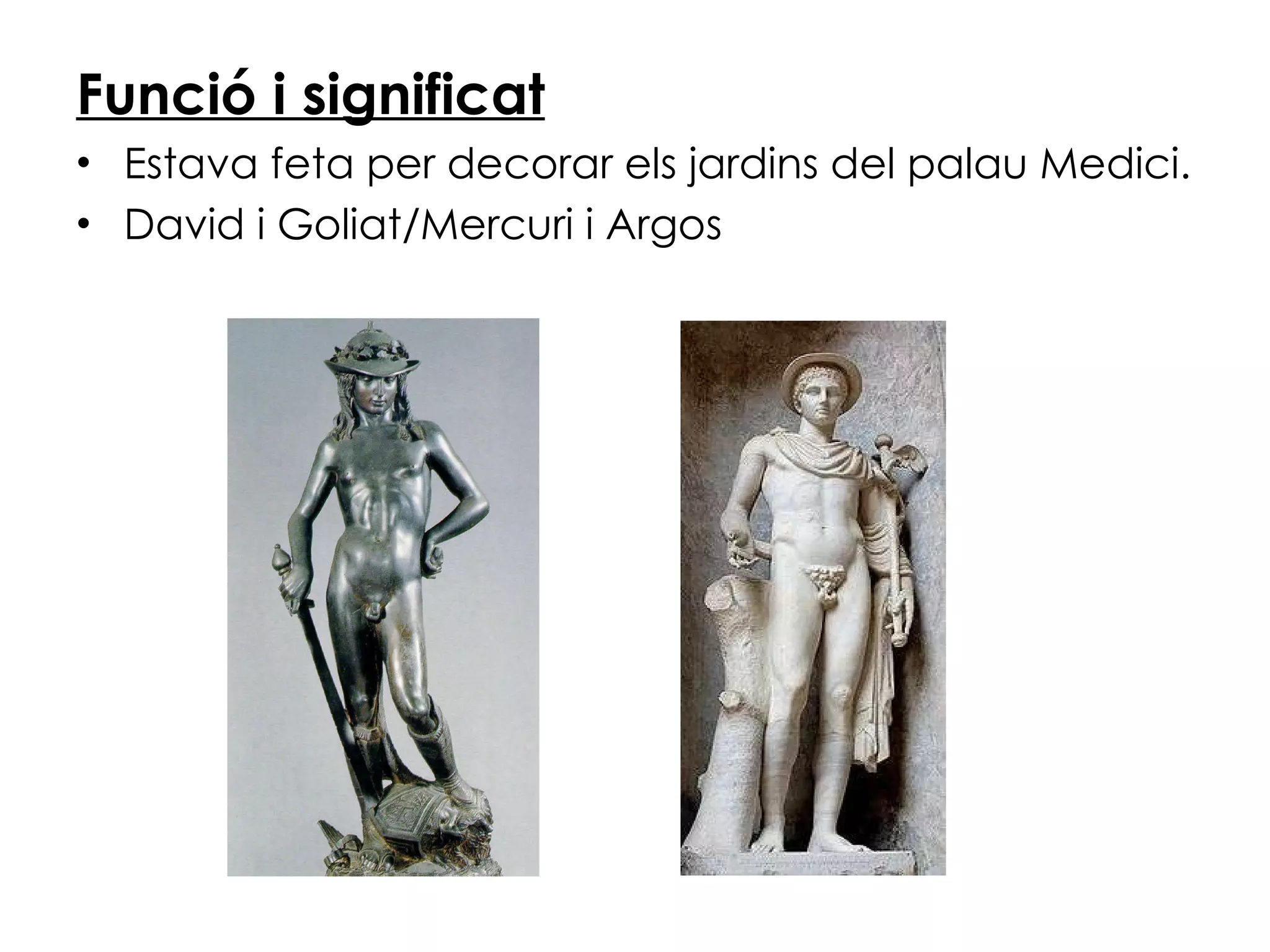 Funció i significat Estava feta per decorar els jardins del palau Medici. David i Goliat/Mercuri i Argos 