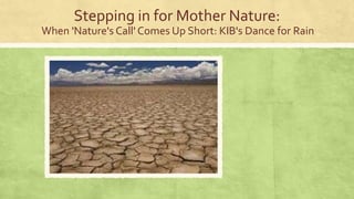 Stepping in for Mother Nature:
When 'Nature's Call' Comes Up Short: KIB's Dance for Rain

 