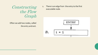 Constructing
the Flow
Graph
Often we add two nodes, called
the entry and exit.
1. There is an edge from the entry to the f...