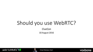 Should you use WebRTC?
ClueCon
10 August 2016
 