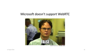 11 August 2016 18
Microsoft doesn’t support WebRTC
 