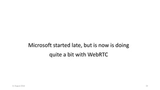 11 August 2016 19
Microsoft started late, but is now is doing
quite a bit with WebRTC
 