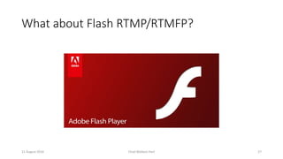 What about Flash RTMP/RTMFP?
11 August 2016 Chad Wallace Hart 27
 