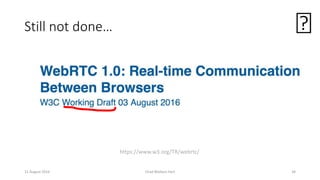 Still not done…
11 August 2016 Chad Wallace Hart 34
https://www.w3.org/TR/webrtc/
🙂
 