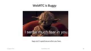 11 August 2016 Chad Wallace Hart 38
WebRTC is Buggy
bugs aren’t a good excuse when you have..
 