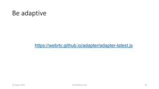 Be adaptive
11 August 2016 Chad Wallace Hart 45
https://webrtc.github.io/adapter/adapter-latest.js
 