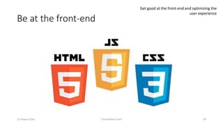 Be at the front-end
11 August 2016 Chad Wallace Hart 49
Get good at the front-end and optimizing the
user experience
 