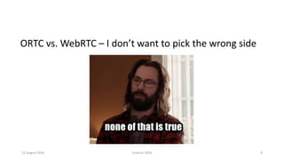 11 August 2016 ClueCon 2016 8
ORTC vs. WebRTC – I don’t want to pick the wrong side
 