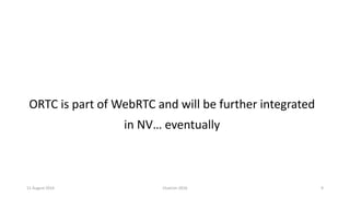 11 August 2016 ClueCon 2016 9
ORTC is part of WebRTC and will be further integrated
in NV… eventually
 