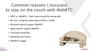 3
Common reasons (/excuses)
to stay on the couch with WebRTC
• ORTC vs. WebRTC – I don’t want to pick the wrong side
• No ...