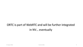 11 August 2016 ClueCon 2016 9
ORTC is part of WebRTC and will be further integrated
in NV… eventually
 