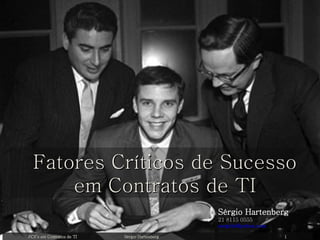 Sérgio Hartenberg 21 8115 0555 [email_address] Fatores Críticos de Sucesso em Contratos de TI FCS’s em Contratos de TI Sérgio Hartenberg 1 