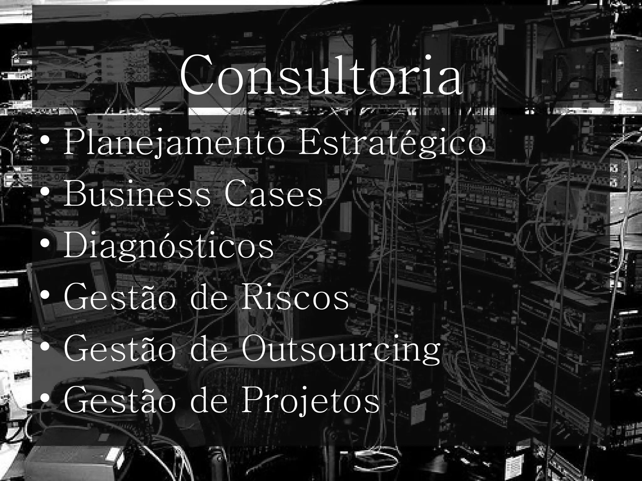 Consultoria Planejamento Estratégico  Business Cases Diagnósticos Gestão de Riscos Gestão de Outsourcing Gestão de Projetos 